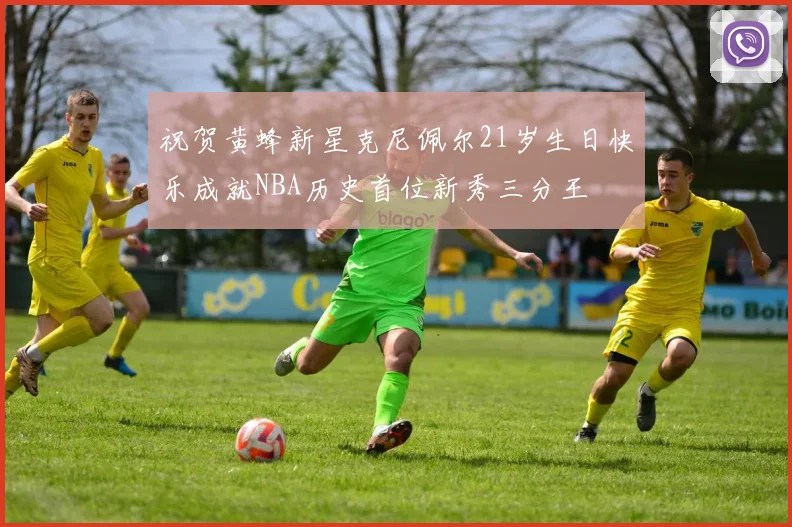 祝贺黄蜂新星克尼佩尔21岁生日快乐成就NBA历史首位新秀三分王
